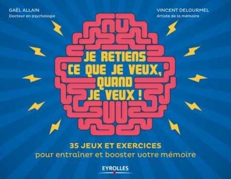 Je retiens ce que je veux, quand je veux !. 35 jeux et exercices pour entraîner et booster votre mémoire