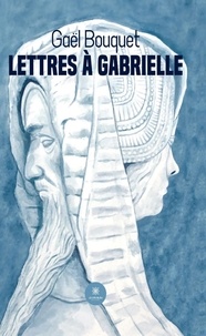 Gaël Bouquet - Lettres à Gabrielle.