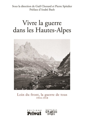 Gaël Chenard et Pierre Spitalier - La Grande Guerre dans les Hautes-Alpes - Loin du front, la guerre de tous 1914-1918.