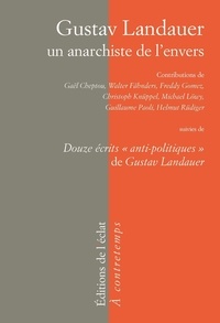 Gaël Cheptou et Walter Fähnders - Gustav Landauer, un anarchiste de l'envers - Suivi de Douze écrits "anti-politiques" de Gustav Landauer.