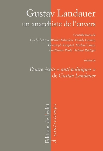 Gustav Landauer, un anarchiste de l'envers. Suivi de Douze écrits "anti-politiques" de Gustav Landauer