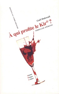 Gaël Dubreuil - A qui profite le Kir ? - Thriller apéritif.