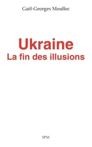Gaël-Georges Moullec - Ukraine - La fin des illusions.