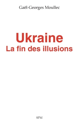 Gaël-Georges Moullec - Ukraine - La fin des illusions.