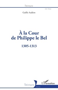 Gaëlle Audéon - A la Cour de Philippe le Bel - 1305-1313.