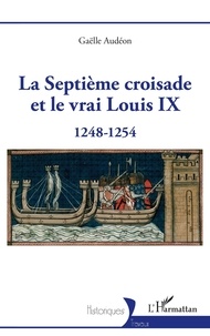 Gaëlle Audéon - La Septième croisade et le vrai Louis IX - 1248-1254.