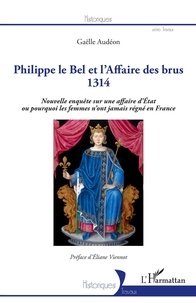 Gaëlle Audéon - Philippe le Bel et l'Affaire des brus 1314 - Nouvelle enquête sur une affaire d'Etat ou pourquoi les femmes n'ont jamais régné en France.