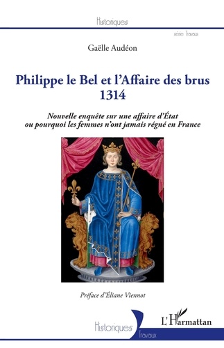 Philippe le Bel et l'Affaire des brus 1314. Nouvelle enquête sur une affaire d'Etat ou pourquoi les femmes n'ont jamais régné en France