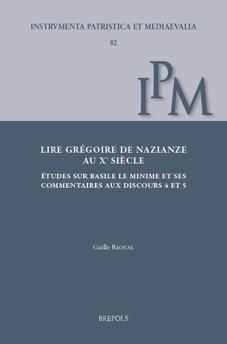 Gaelle Rioual - Lire Grégoire de Nazianze au Xe siècle - Études sur Basile le Minime et ses Commentaires aux Discours 4 et 5.