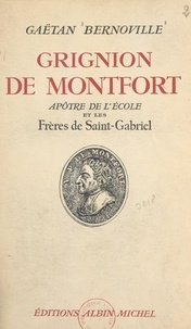 Gaëtan Bernoville - Grignion de Montfort, apôtre de l'école et les Frères de Saint-Gabriel.