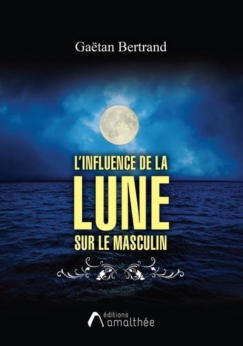 Gaëtan Bertrand - L'influence de la Lune sur le masculin - Guide pratique.