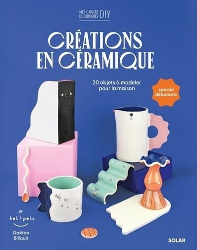 Gaëtan Billault - Créations en céramique - 20 objets à modeler pour la maison.