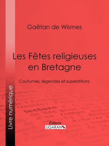 Gaëtan de Wismes et  Ligaran - Les Fêtes religieuses en Bretagne - Coutumes, légendes et superstitions.