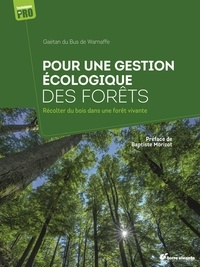 Gaëtan Du Bus de Warnaffe - Pour une gestion écologique des forêts - Récolter du bois dans une forêt vivante.