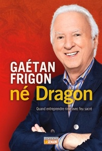 Gaétan Frigon - Gaétan Frigon, né Dragon - Quand entreprendre rime avec feu sacré.