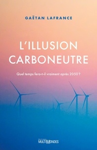 Gaëtan Lafrance - L'illusion carboneutre - Quel temps fera-t-il vraiment après 2050 ?.