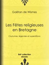 Gaëtan Wismes (de) - Les Fêtes religieuses en Bretagne - Coutumes, légendes et superstitions.