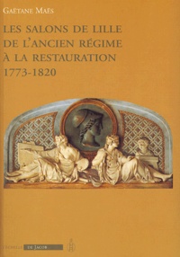 Gaëtane Maës - Les salons de Lille de l'Ancien régime à la Restauration - 1773-1820.