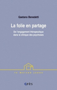 Gaetano Benedetti - La folie en partage - De l'engagement thérapeutique dans la clinique des psychoses.
