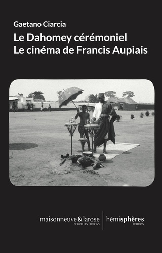 Gaetano Ciarcia - Le Dahomey cérémoniel - Le cinéma de Francis Aupiais.
