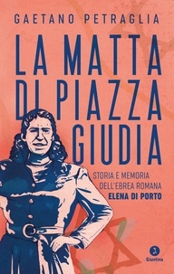Gaetano Petraglia - La matta di piazza Giudia - Storia e memoria dell'ebrea romana Elena Di Porto.