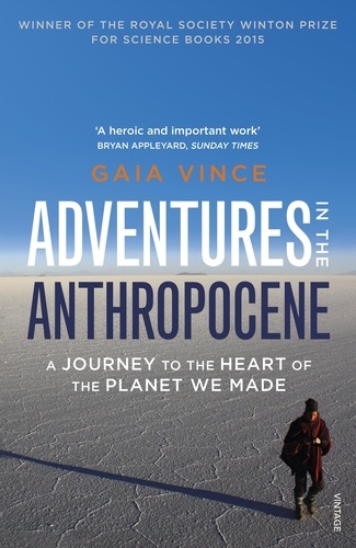 Gaia Vince - Adventures in the Anthropocene - A Journey to the Heart of the Planet we Made.
