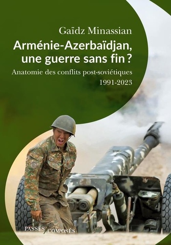Arménie-Azerbaïdjan, une guerre sans fin ?. Anatomie des conflits post-soviétiques 1991-2023