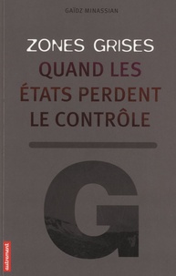 Gaïdz Minassian - Zones grises - Quand les Etats perdent le contrôle.