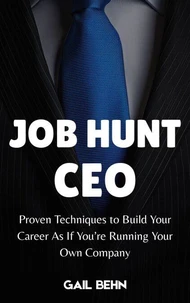 Job Hunt CEO : Proven Techniques to Build Your Career as If You’re Running Your Own Company