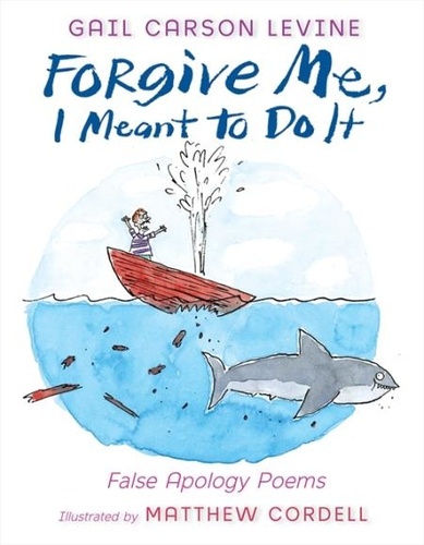 Gail Carson Levine et Matthew Cordell - Forgive Me, I Meant to Do It - False Apology Poems.