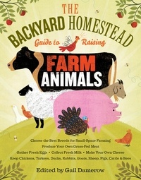 Gail Damerow - The Backyard Homestead Guide to Raising Farm Animals - Choose the Best Breeds for Small-Space Farming, Produce Your Own Grass-Fed Meat, Gather Fresh Eggs, Collect Fresh Milk, Make Your Own Cheese, Keep Chickens, Turkeys, Ducks, Rabbits, Goats, Sheep, Pigs, Cattle, &amp; Bees.