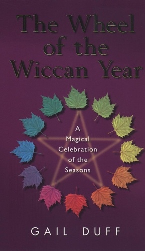 Gail Duff - The Wheel Of The Wiccan Year - How to Enrich Your Life Through The Magic of The Seasons.