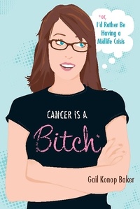 Gail Konop Baker - Cancer Is a Bitch - Or, I'd Rather Be Having a Midlife Crisis.