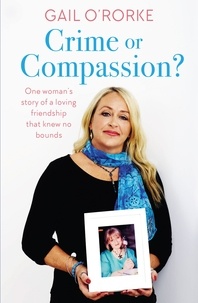 Gail O'Rorke - Crime or Compassion? - One woman's story of a loving friendship that knew no bounds.
