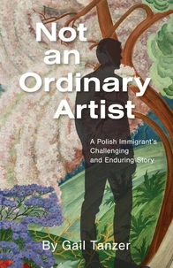 Not an Ordinary Artist: A Polish Immigrant’s Challenging and Enduring Story