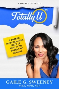  Gaile Geraldine Sweeney - TotallyU:  A Source of Truth - A Career Professional's State of Mind in the Pursuit of Meaning.