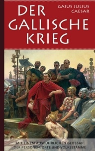 Gaius Julius Caesar et Armin Fischer - Der Gallische Krieg - Mit einem ausführlichen Glossar der Personen, Orte und Volksstämme.