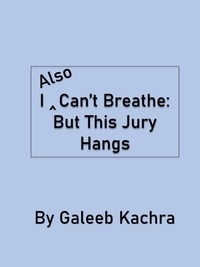  Galeeb Kachra - I Also Can’t Breathe: But This Jury Hangs.