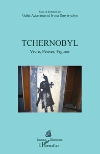 Galia Ackerman et Iryna Dmytrychyn - Tchernobyl - Vivre, Penser, Figurer.