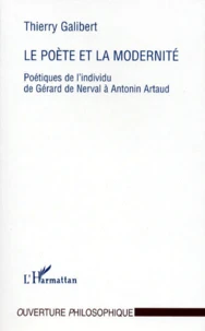 Le Poete Et La Modernite. Poetiques De L'Individu De Gerard De Nerval A Antonin Artaud