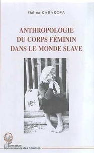 Galina Kabakova - Anthropologie Du Corps Feminin Dans Le Monde Slave.