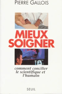 Mieux Soigner. Comment Concilier Le Scientifique Et L'Humain