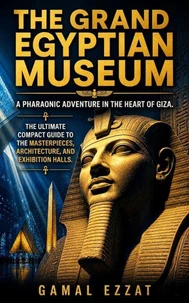 The Grand Egyptian Museum:  A Pharaonic Adventure in the Heart of Giza