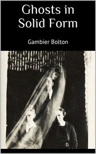 Gambier Bolton - Ghosts in Solid Form.