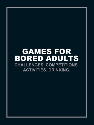 Games for Bored Adults - Challenges. Competitions. Activities. Drinking..
