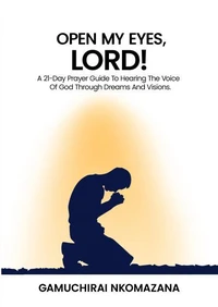 Open My Eyes, Lord! A 21 Day Prayer Guide To Hearing The Voice Of God Through Dreams And Visions.