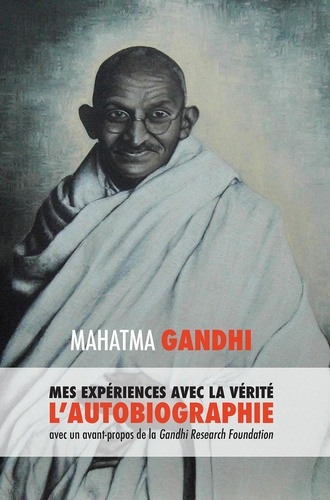 Mes expériences avec la Vérité. l'autobiographie de Mahatma Gandhi avec une introduction de la Gandhi Research Foundation