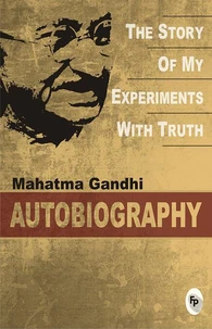 The Story Of My Experiments With Truth: Mahatma Gandhi, An Autobiography