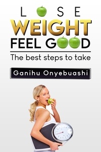  Ganihu Onyebuashi - LOSE WEIGHT,FEEL GOOD:the best steps to take..