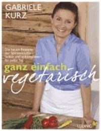 Ganz einfach vegetarisch - Die neuen Rezepte der Spitzenköchin - Lecker und unkompliziert für jeden Tag.